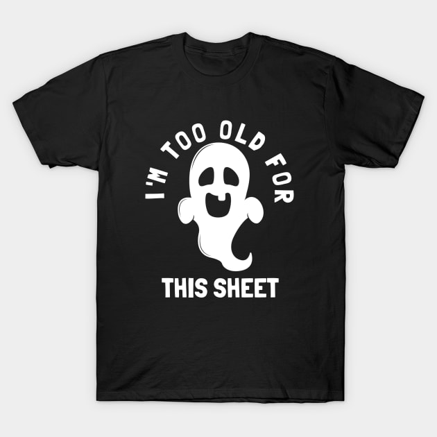 I'm Too Old For This Sheet Funny Halloween Ghost T-Shirt by PowderShot